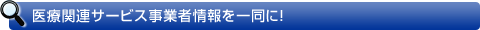 医療関連サービス事業者情報を一同に！